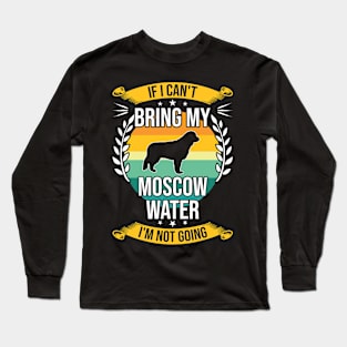 If I Can't Bring My Moscow Water Funny Dog Lover Gift Long Sleeve T-Shirt